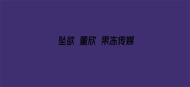 >坠欲 董欣 果冻传媒横幅海报图